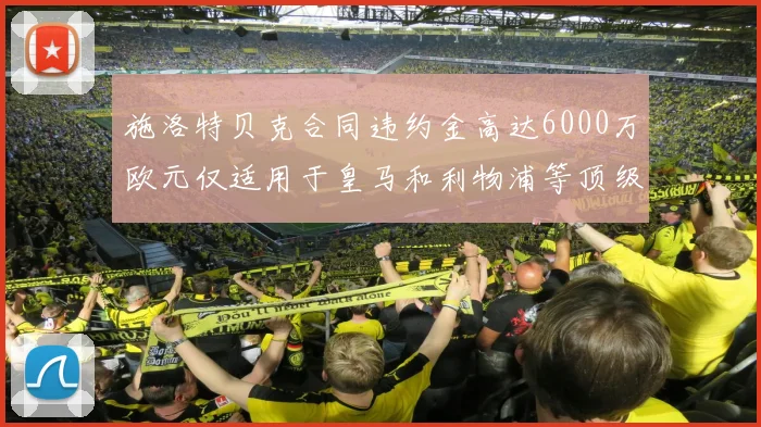 施洛特贝克合同违约金高达6000万欧元仅适用于皇马和利物浦等顶级球队