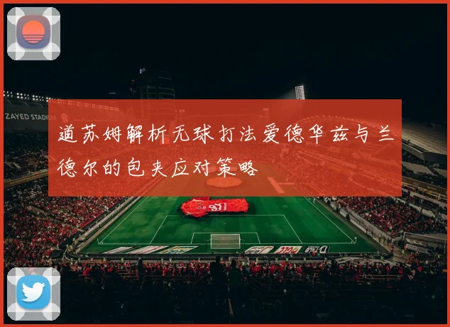 道苏姆解析无球打法爱德华兹与兰德尔的包夹应对策略