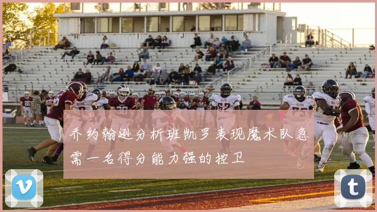 乔约翰逊分析班凯罗表现魔术队急需一名得分能力强的控卫